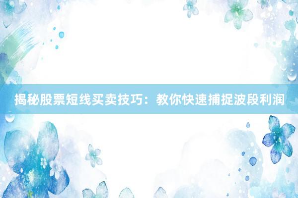 揭秘股票短线买卖技巧:教你快速捕捉波段利润