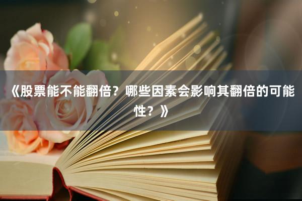 《股票能不能翻倍？哪些因素会影响其翻倍的可能性？》