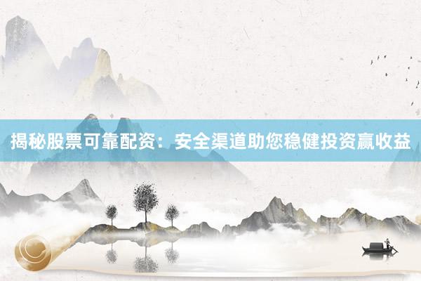 揭秘股票可靠配资：安全渠道助您稳健投资赢收益