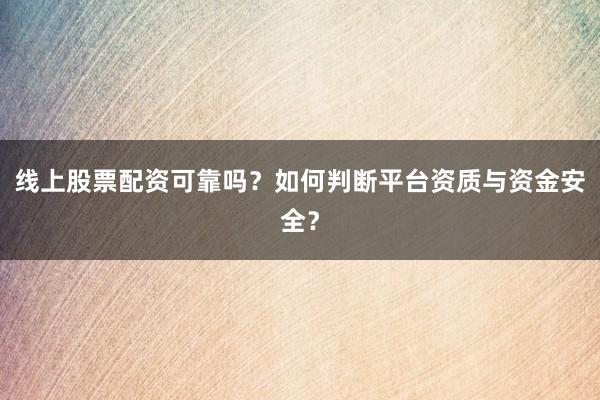 线上股票配资可靠吗？如何判断平台资质与资金安全？