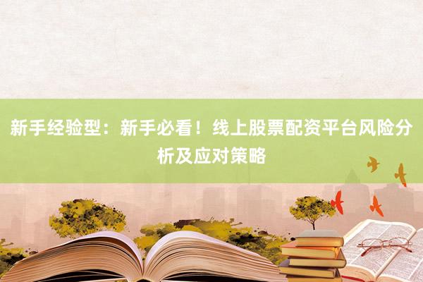 新手经验型：新手必看！线上股票配资平台风险分析及应对策略