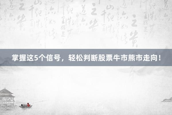 掌握这5个信号，轻松判断股票牛市熊市走向！