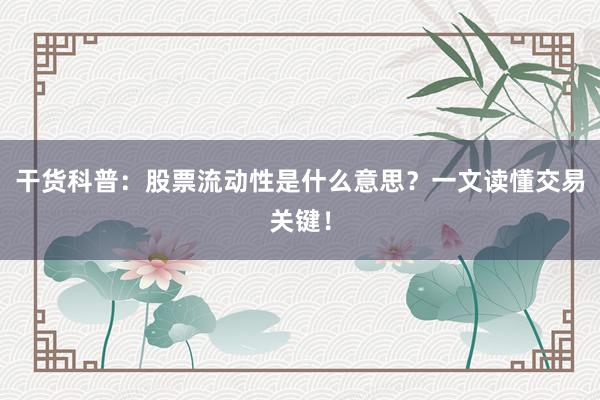 干货科普：股票流动性是什么意思？一文读懂交易关键！