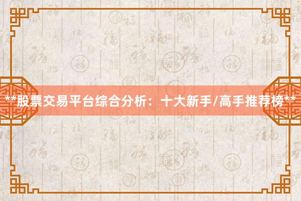 **股票交易平台综合分析：十大新手/高手推荐榜**