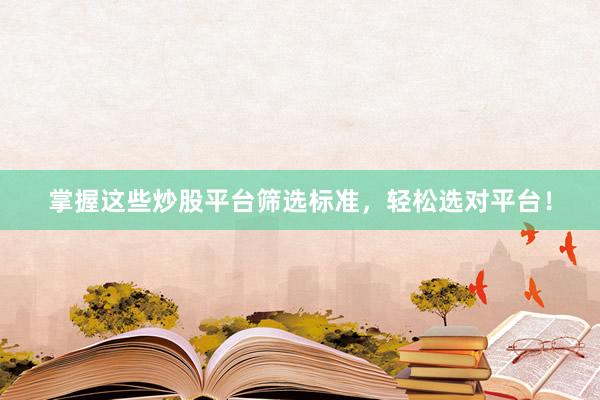 掌握这些炒股平台筛选标准，轻松选对平台！