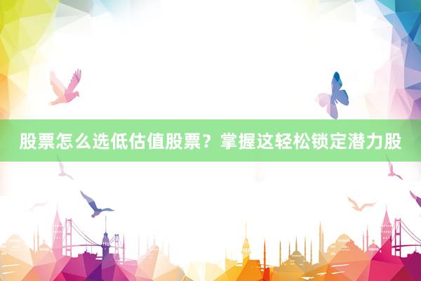 股票怎么选低估值股票？掌握这轻松锁定潜力股
