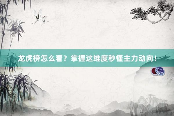 龙虎榜怎么看？掌握这维度秒懂主力动向！