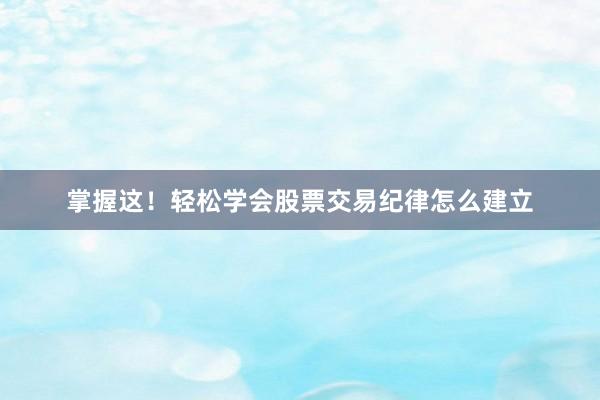 掌握这！轻松学会股票交易纪律怎么建立