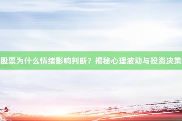 股票为什么情绪影响判断？揭秘心理波动与投资决策