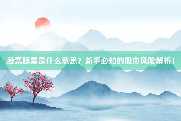 股票踩雷是什么意思？新手必知的股市风险解析！