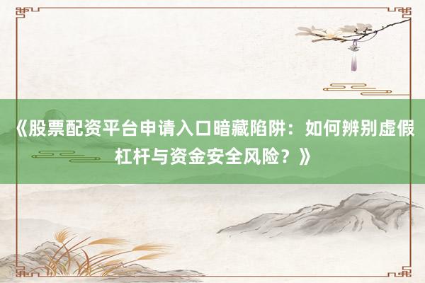 《股票配资平台申请入口暗藏陷阱：如何辨别虚假杠杆与资金安全风险？》