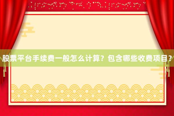 股票平台手续费一般怎么计算？包含哪些收费项目？