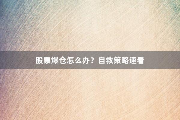 股票爆仓怎么办？自救策略速看
