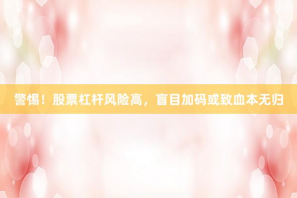 警惕!股票杠杆风险高,盲目加码或致血本无归