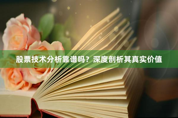 股票技术分析靠谱吗？深度剖析其真实价值