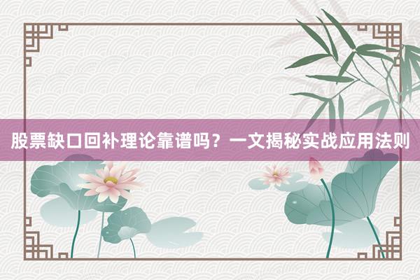 股票缺口回补理论靠谱吗?一文揭秘实战应用法则