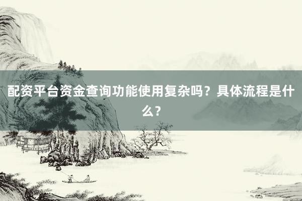 配资平台资金查询功能使用复杂吗？具体流程是什么？
