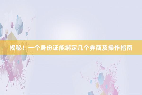 揭秘！一个身份证能绑定几个券商及操作指南