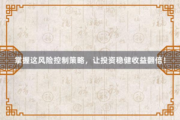 掌握这风险控制策略，让投资稳健收益翻倍！