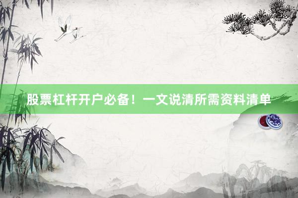 股票杠杆开户必备！一文说清所需资料清单