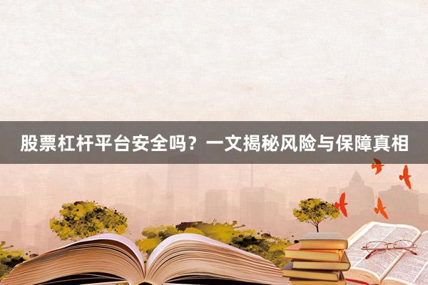 股票杠杆平台安全吗？一文揭秘风险与保障真相