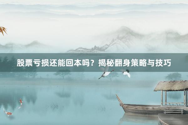 股票亏损还能回本吗？揭秘翻身策略与技巧