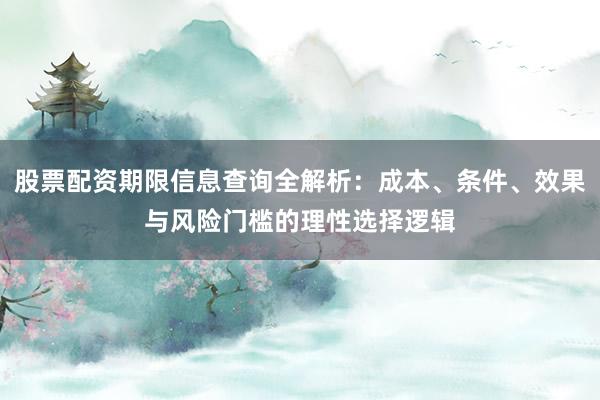 股票配资期限信息查询全解析：成本、条件、效果与风险门槛的理性选择逻辑