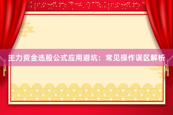 主力资金选股公式应用避坑：常见操作误区解析