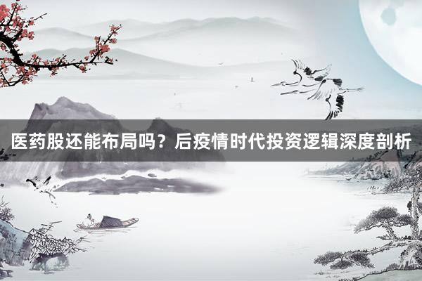 医药股还能布局吗？后疫情时代投资逻辑深度剖析