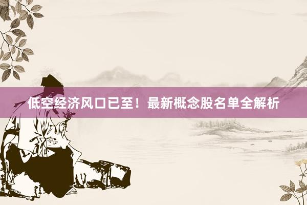 低空经济风口已至！最新概念股名单全解析