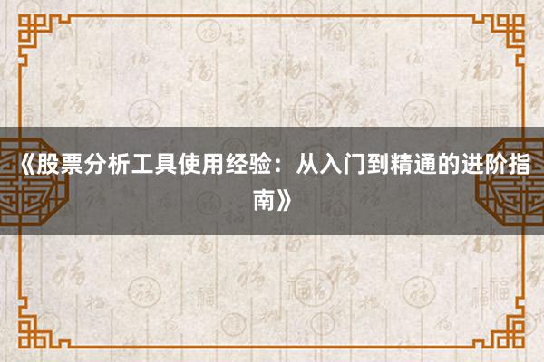 《股票分析工具使用经验：从入门到精通的进阶指南》