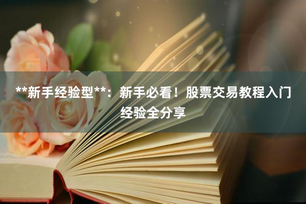 **新手经验型**：新手必看！股票交易教程入门经验全分享
