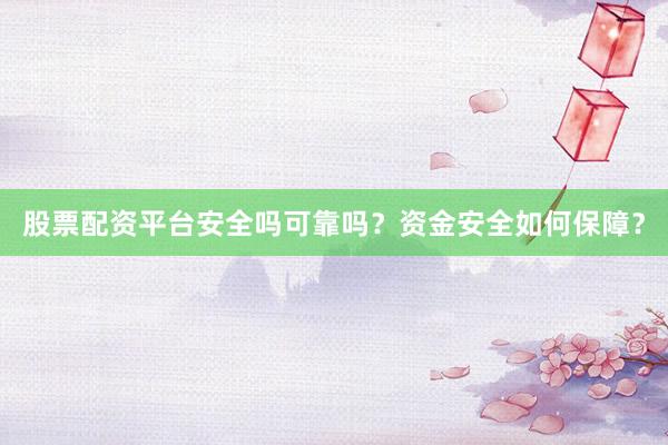 股票配资平台安全吗可靠吗？资金安全如何保障？