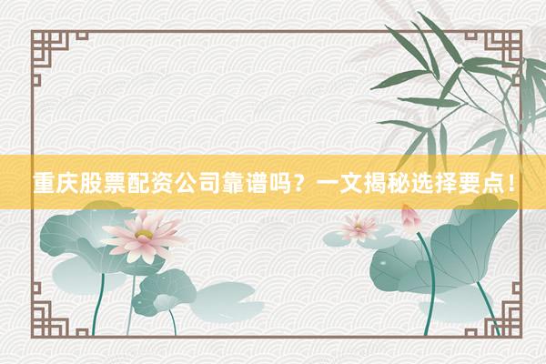 重庆股票配资公司靠谱吗?一文揭秘选择要点!