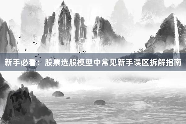 新手必看：股票选股模型中常见新手误区拆解指南