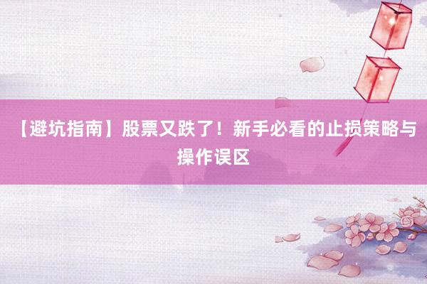 【避坑指南】股票又跌了！新手必看的止损策略与操作误区
