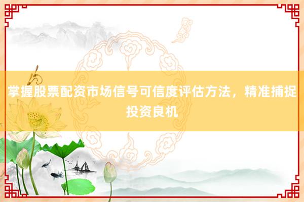 掌握股票配资市场信号可信度评估方法，精准捕捉投资良机