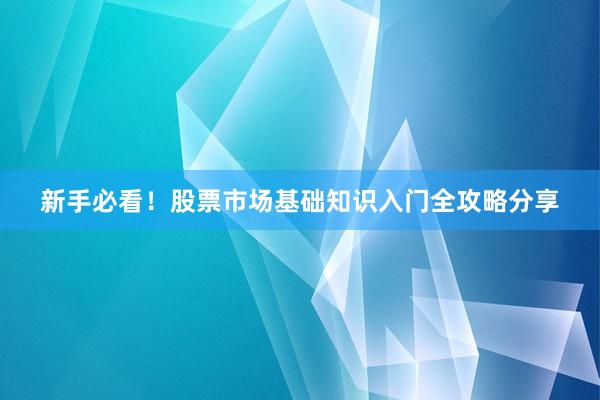 新手必看!股票市场基础知识入门全攻略分享