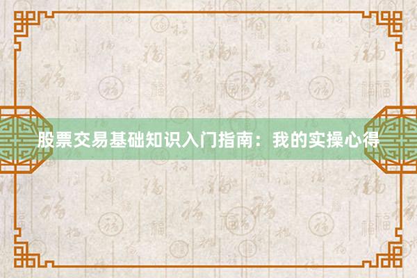 股票交易基础知识入门指南：我的实操心得