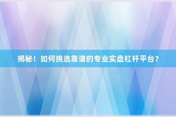 揭秘！如何挑选靠谱的专业实盘杠杆平台？