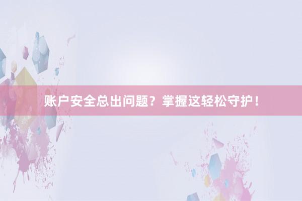 账户安全总出问题？掌握这轻松守护！