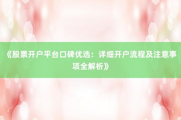 《股票开户平台口碑优选：详细开户流程及注意事项全解析》