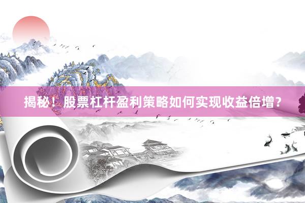 揭秘！股票杠杆盈利策略如何实现收益倍增？