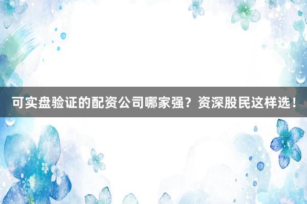 可实盘验证的配资公司哪家强？资深股民这样选！