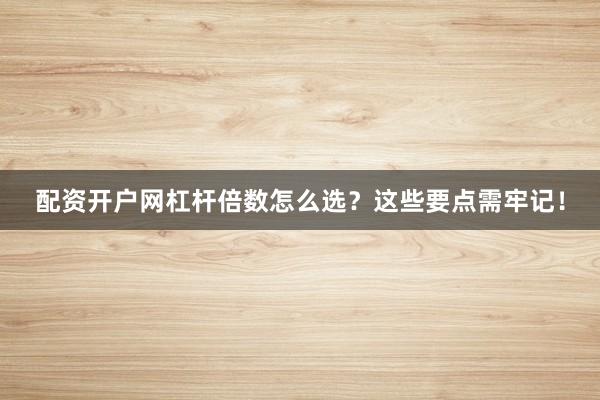 配资开户网杠杆倍数怎么选？这些要点需牢记！
