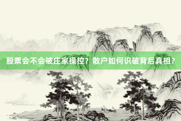 股票会不会被庄家操控？散户如何识破背后真相？