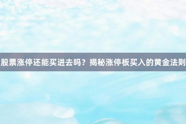 股票涨停还能买进去吗？揭秘涨停板买入的黄金法则
