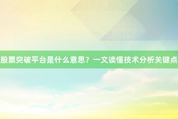 股票突破平台是什么意思？一文读懂技术分析关键点