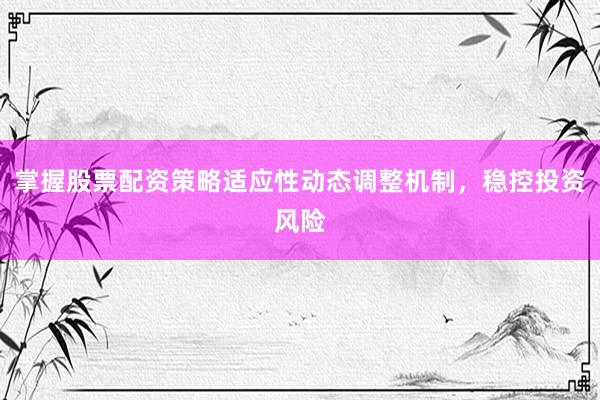 掌握股票配资策略适应性动态调整机制，稳控投资风险