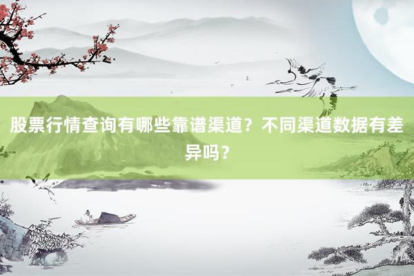 股票行情查询有哪些靠谱渠道？不同渠道数据有差异吗？